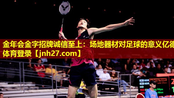金年会金字招牌诚信至上：场地器材对足球的意义亿德体育登录