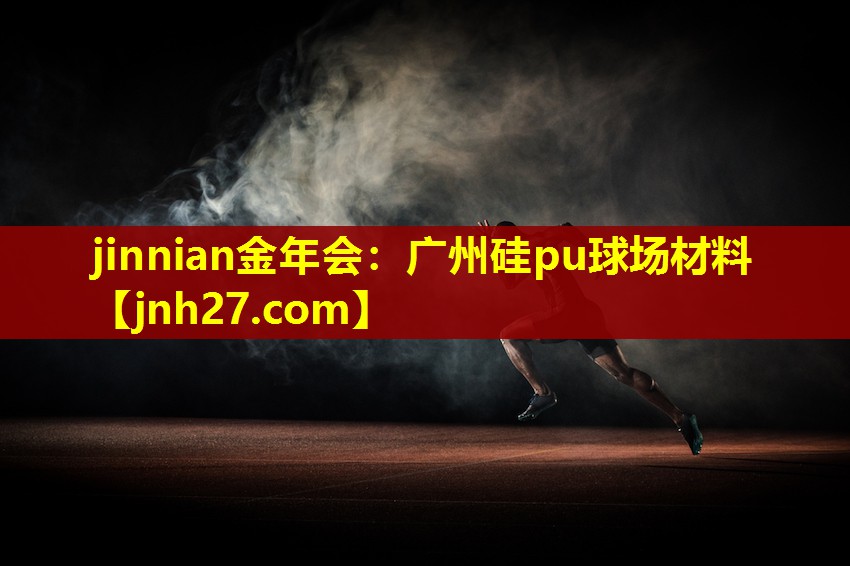 jinnian金年会：广州硅pu球场材料