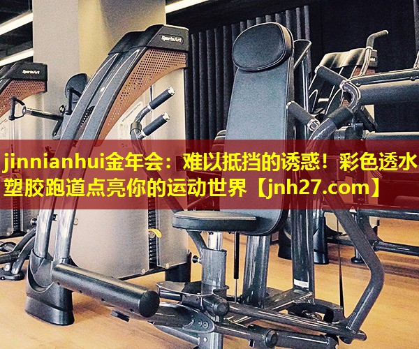 jinnianhui金年会：难以抵挡的诱惑！彩色透水塑胶跑道点亮你的运动世界