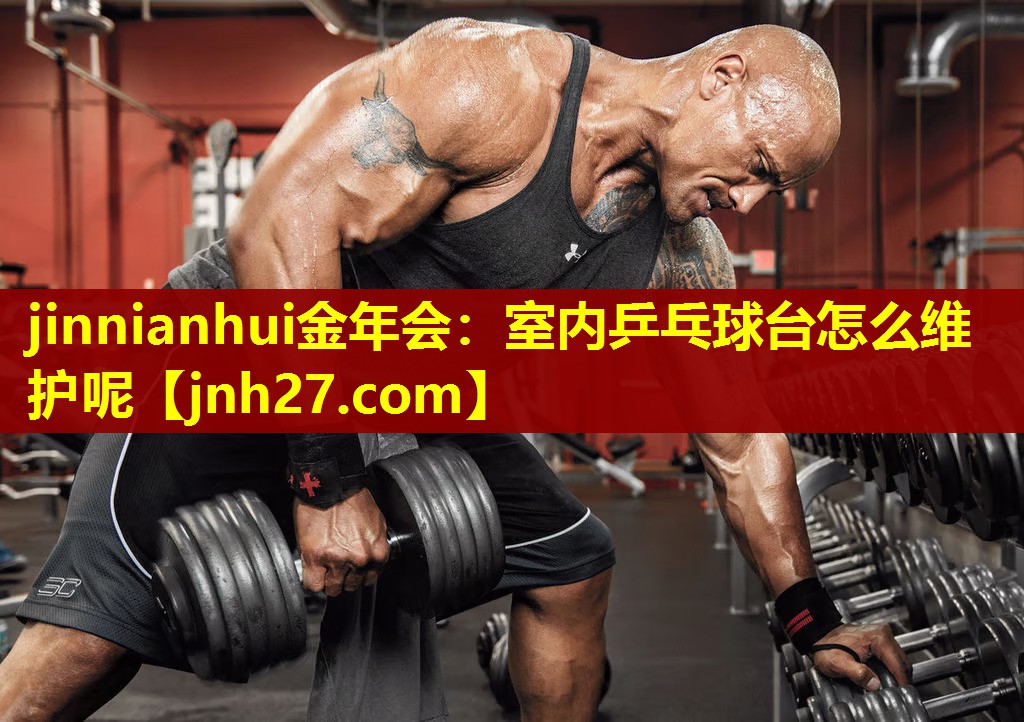 jinnianhui金年会：室内乒乓球台怎么维护呢