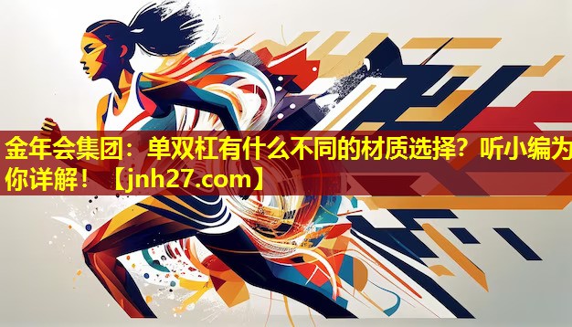 金年会集团：单双杠有什么不同的材质选择？听小编为你详解！