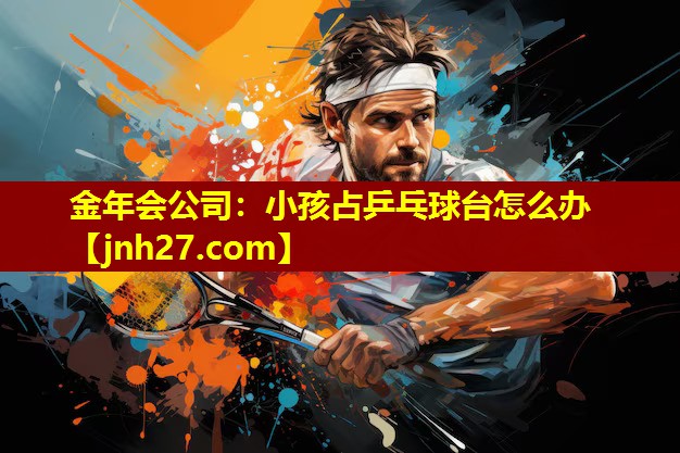小孩占乒乓球台怎么办