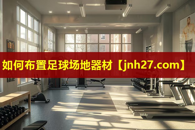 如何布置足球场地器材
