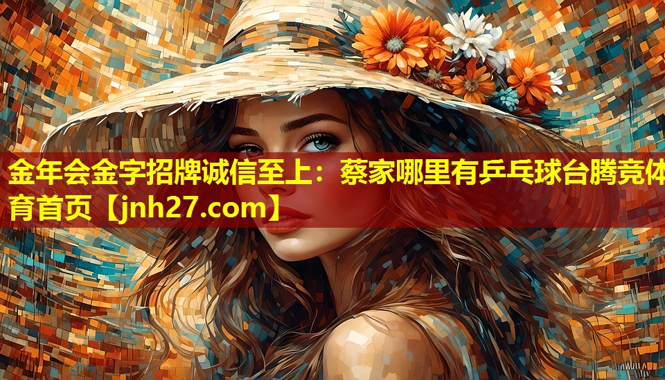 <strong>金年会金字招牌诚信至上：蔡家哪里有乒乓球台腾竞体育首页</strong>
